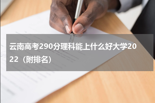 云南高考290分理科能上什么好大学2022（附排名）