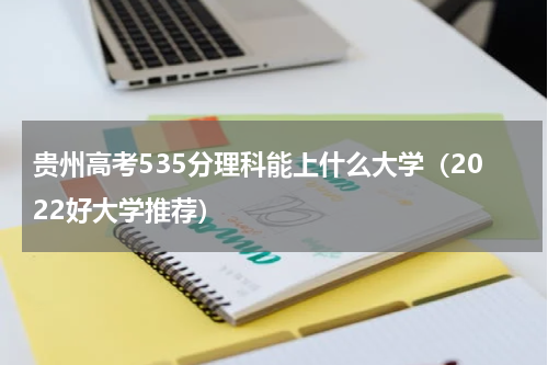 贵州高考535分理科能上什么大学（2022好大学推荐）省内排名