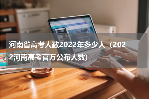 河南省高考人数2022年多少人（2022河南高考官方公布人数）