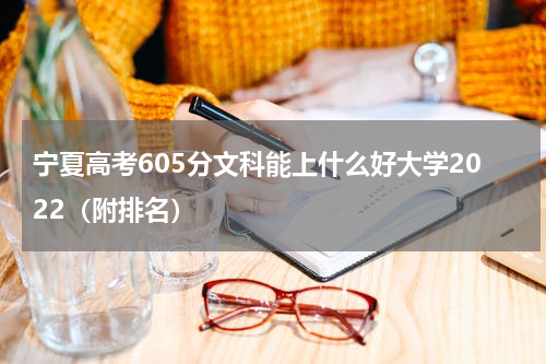 宁夏高考605分文科能上什么好大学2022（附排名）