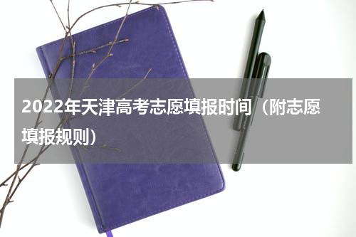 2022年天津高考志愿填报时间（附志愿填报规则）