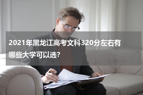 2023年黑龙江高考文科320分左右有哪些大学可以选？