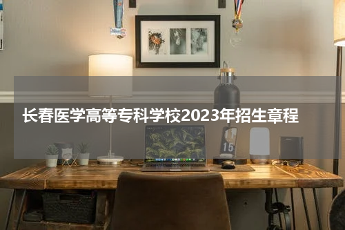 长春医学高等专科学校2023年招生章程表