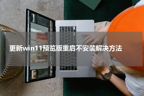 更新win11预览版重启不安装解决方法