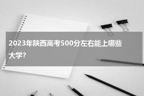 2023陕西高考理科500分可以报考哪些大学