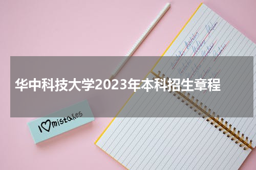 华中科技大学2023年本科招生章程是什么