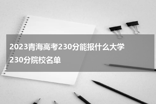 2023青海高考230分能报什么大学 230分院校名单