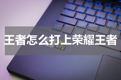 王者怎么打上荣耀王者 6个方法