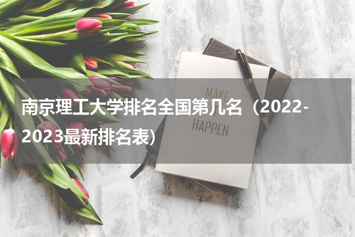 南京理工大学排名全国第几名（2022-2023最新排名表）