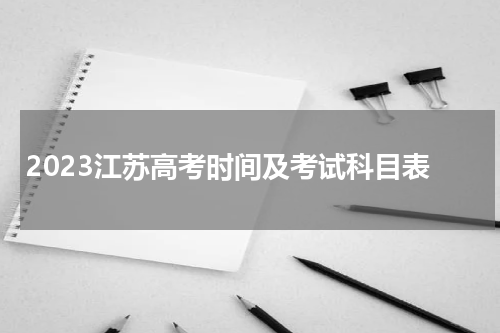2023江苏高考时间及考试科目表 考试安排