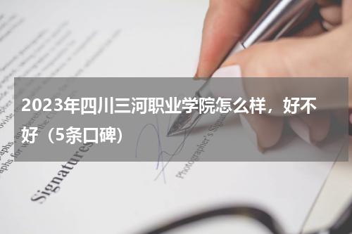 2023年四川三河职业学院怎么样，好不好（5条口碑）