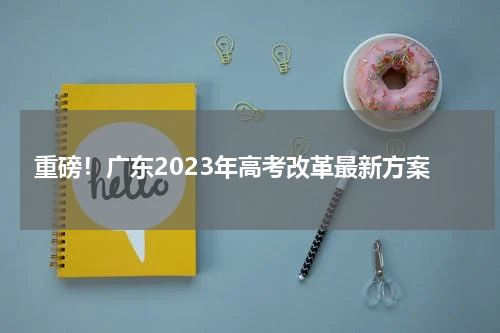 重磅！广东2023年高考改革最新方案