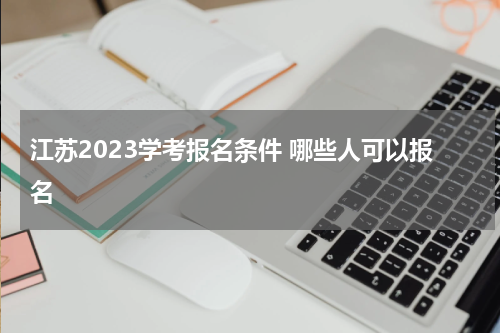 江苏2023学考报名条件 哪些人可以报名呢