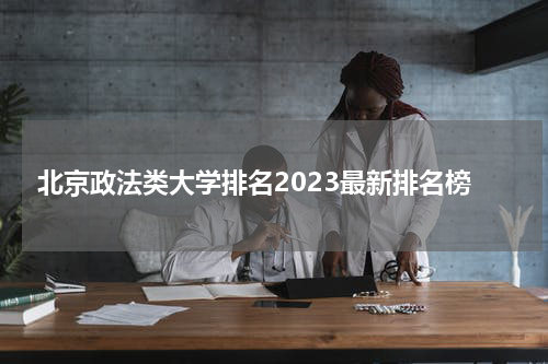 北京政法类大学排名2023最新排名榜