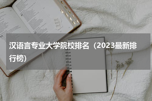 汉语言专业大学院校排名（2023最新排行榜）