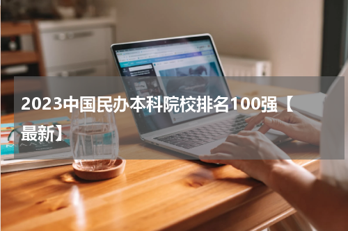2023中国民办本科院校排名100强【最新】