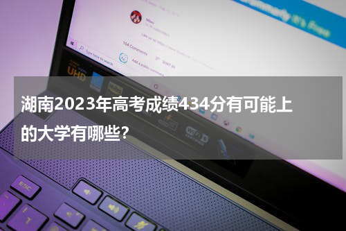 湖南2023年高考成绩434分有可能上的大学有哪些？