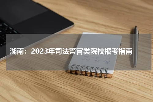 湖南：2023年司法警官类院校报考指南