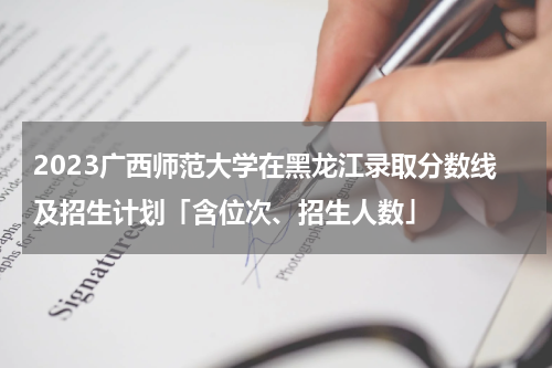 2023广西师范大学在黑龙江录取分数线及招生计划