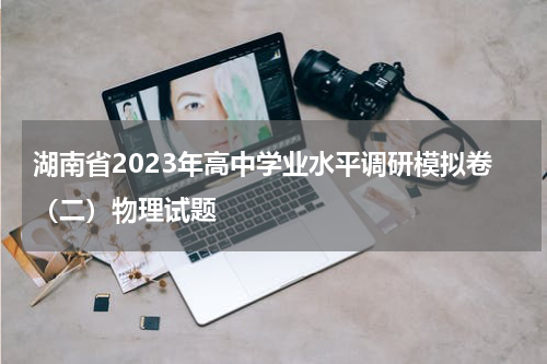 湖南省2023年高中学业水平调研模拟卷（二）物理试题