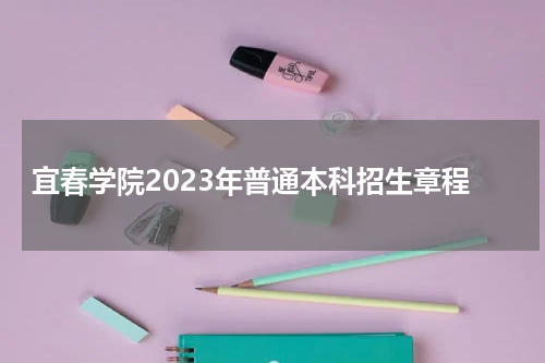宜春学院2023年普通本科招生章程表