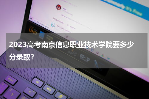 2023高考南京信息职业技术学院要多少分录取？