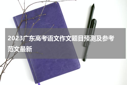 2023广东高考语文作文题目预测及参考范文最新