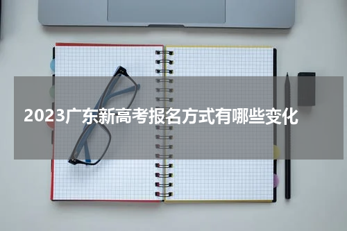 2023广东新高考报名方式有哪些变化
