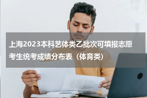 上海2023本科艺体类乙批次可填报志愿考生统考成绩分布表（体育类）