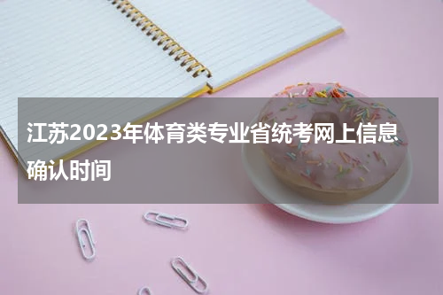 江苏2023年体育类专业省统考网上信息确认时间