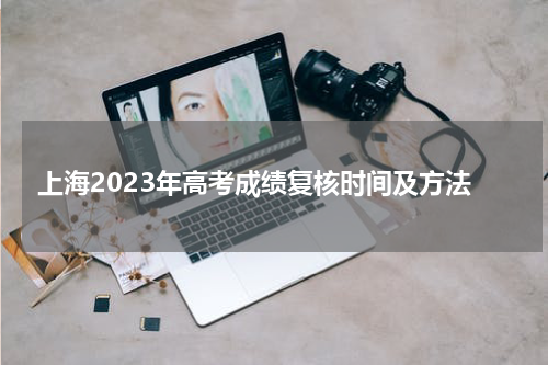 上海2023年高考成绩复核时间及方法公布