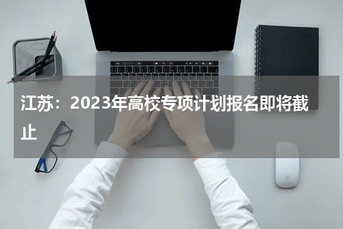 江苏2023年高校专项计划报名时间