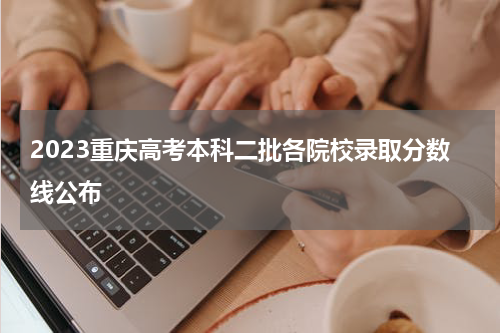 2023重庆高考本科二批各院校录取分数线公布
