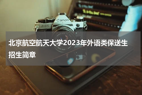 北京航空航天大学2023年外语类保送生招生简章