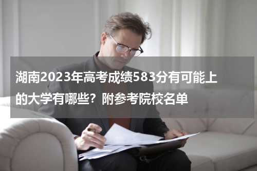 湖南2023年高考成绩583分有可能上的大学有哪些？附参考院校名单