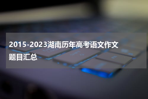 2015-2023湖南历年高考语文作文题目汇总