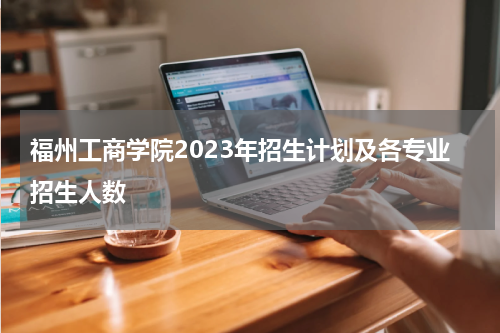 福州工商学院2023年招生计划及各专业招生人数