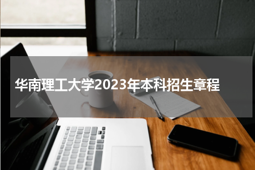 华南理工大学2023年本科招生章程