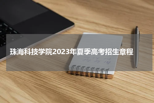 珠海科技学院2023年夏季高考招生章程