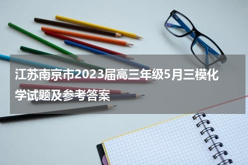 江苏南京市2023届高三年级5月三模化学试题及参考答案