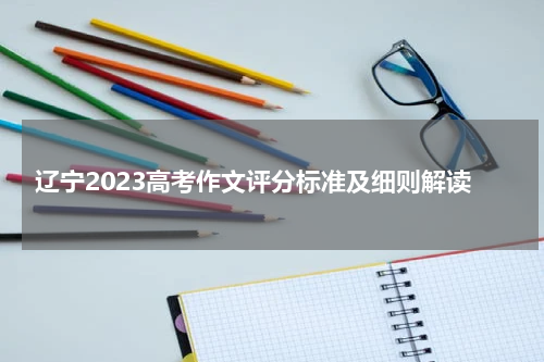 辽宁2023高考作文评分标准及细则解读 按什么标准划分
