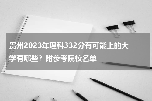 贵州2023年理科332分有可能上的大学有哪些？附参考院校名单