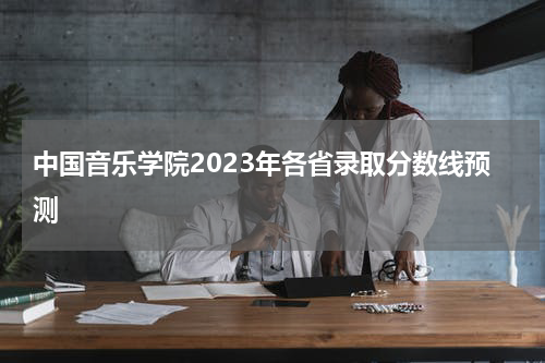 中国音乐学院2023年各省录取分数线预测 