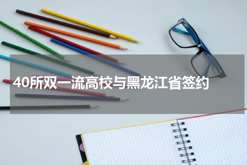 40所双一流高校与黑龙江省签约