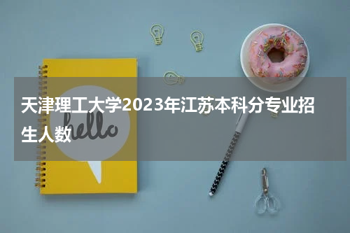 天津理工大学2023年江苏本科分专业招生人数