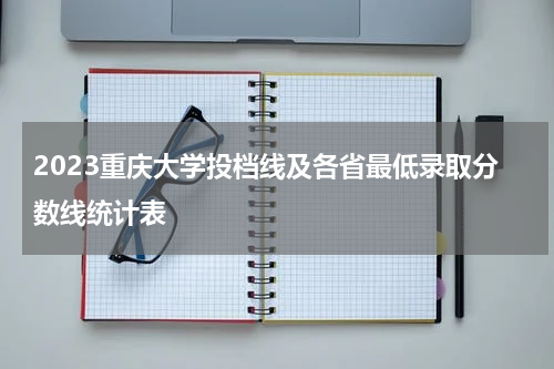 2023重庆大学投档线及各省最低录取分数线统计表  
