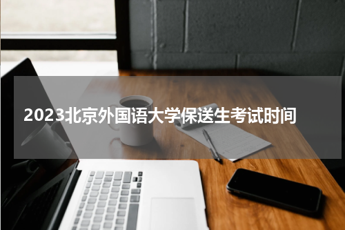 2023北京外国语大学保送生考试时间