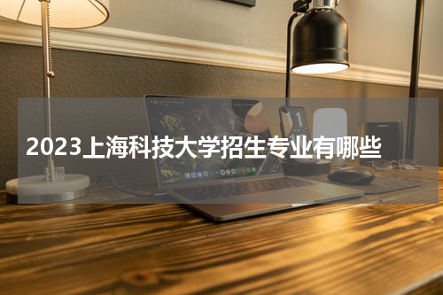 上海科技大学本科招生专业目录表2023年