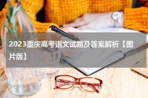 2023重庆高考语文试题及答案解析【图片版】