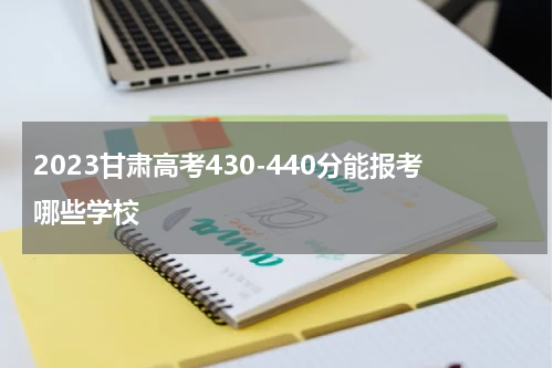 2023甘肃省高考430分到440分能上什么学院